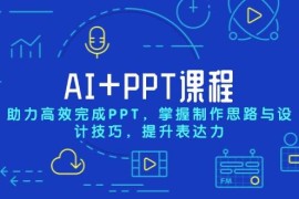 （13817期）AI PPT课程，助力高效完成PPT，掌握制作思路与设计技巧，提升表达力