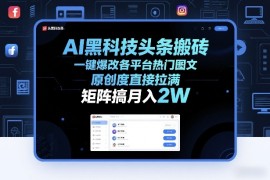 AI黑科技头条搬砖，一键爆改各平台热门图文，原创度直接拉满，矩阵搞月入2W 【揭秘】