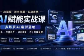 AI赋能实战课，多场景AI案例落地，智能体 视频创作 网页开发 办公提效全课