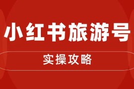 十一旅游风口，小红书旅游号变现实操攻略，7天变现 6W 