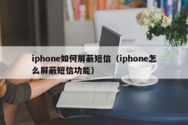iphone如何屏蔽短信（iphone怎么屏蔽短信功能）