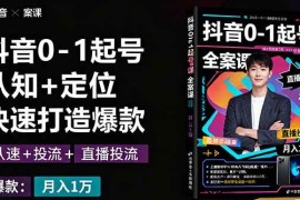 （16127期）抖音0-1起号全案课：认知 定位 直播投流 快速打造爆款，月入10万 秘籍