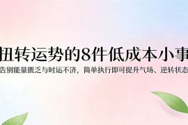 付费文章：扭转运势的8件低成本小事，告别能量匮乏与时运不济逆转状态