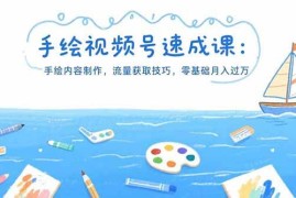 （15459期）手绘视频号速成课：手绘内容制作，流量获取技巧，零基础月入过万