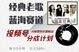 最新经典老歌赛道，视频号分成计划收益拿到手软，AI纯原创，无需搬运每天5分钟，日入500 