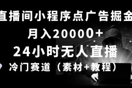 （10465期）24小时无人直播小程序点广告掘金， 月入20000 ，冷门赛道，起好猛，独…
