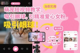 萌宠短视频教学，吸引眼球，引精准爱心女粉