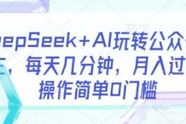DeepSeek AI玩转公众号流量主，每天几分钟，月入过W，操作简单0门槛