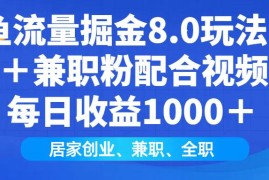 （14052期）闲鱼流量掘金8.0玩法日引200＋兼职粉配合视频代发日入1000＋收益适合互…