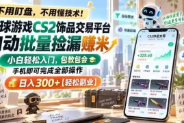 全球游戏CS2饰品交易平台自动批量捡漏賺米，小白轻松入门，包教包会，手机即可完成全部操作，日入300 【揭秘】