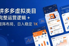 拼多多虚拟类目干货：完整运营逻辑   矩阵布局，日入稳定 1K