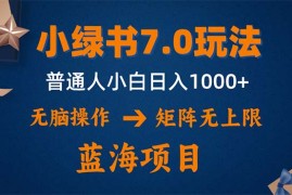 （12459期）小绿书7.0新玩法，矩阵无上限，操作更简单，单号日入1000 