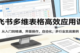 飞书多维表格高效应用课：从入门到精通，界面操作，自动化，多行业实战案例