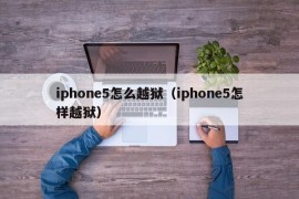 iphone5怎么越狱（iphone5怎样越狱）
