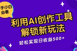 利用AI创作工具，解锁新玩法，轻松实现日收益300 