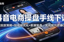 抖音电商操盘手线下课：全域投放策略  短视频优化 数据复盘，实战提升店铺GMV