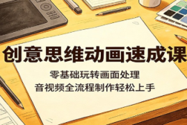  创意思维动画速成课：零基础玩转画面处理，音视频全流程制作轻松上手 