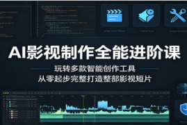 AI影视制作全能进阶课：玩转多款智能创作工具，从零起步完整打造整部影视短片 