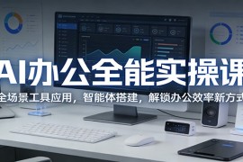 AI办公全能实操课：全场景工具应用，智能体搭建，解锁办公效率新方式