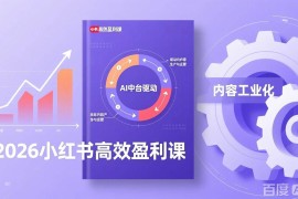 （17291期）2026小红书高效盈利课，流量双引擎 内容工业化 AI中台驱动，构建可复制的千万级营收模型