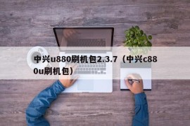 中兴u880刷机包2.3.7（中兴c880u刷机包）
