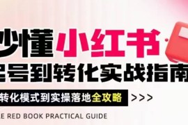 秒懂小红书-起号到转化实战指南，从转化模式到实操落地全攻略，让你破解流量玄学，做得有结果