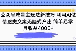 公众号流量主玩法新技巧 利用AI做情感类文案无脑式产出 简单易学 月收益4000 