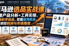亚马逊选品实战课｜多维产品分析 工具实操，数据科学选品，挖掘蓝海机会，精准把控利润与市场难度