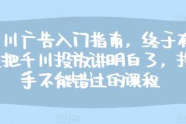 千川广告入门指南，终于有人把千川投放讲明白了，投手不能错过的课程