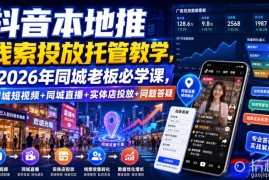 抖音本地推线索投放托管教学，2026年同城老板必学课，同城短视频 同城直播 实体店投放 问题答疑