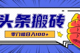 零成本零门槛头条热点搬运术，零门槛日入100 ，工具 教程全部附上