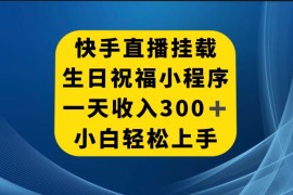 快手挂载生日祝福小程序，一天收入 300 ，小白轻松上手