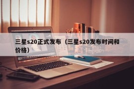 三星s20正式发布（三星s20发布时间和价格）