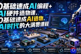 0基础速成AI编程 AI硬件造物课，0基础速成AI造物，AI时代的大满贯课程