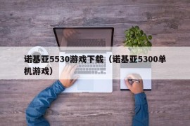 诺基亚5530游戏下载（诺基亚5300单机游戏）