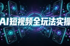 AI短视频全玩法实操(剪辑 带货 数字人 漫剧 短剧)