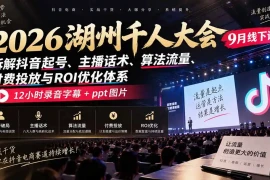 2026湖州千人大会9月线下课：拆解抖音起号、主播话术、算法流量、付费投放与ROI优化体系，12小时录音字幕 ppt图片