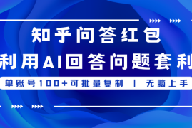 知乎问答红包利用AI回答问题套利，单账号100可批量复制，无脑上手