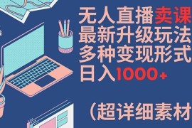无人直播卖课最新升级玩法，多种变现形式，日入1000 (超详细素材包)【揭秘】