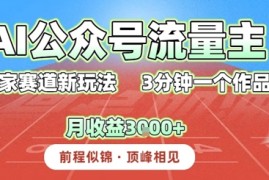 AI流量主，独家赛道新玩法，3分钟一个作品，月收益3k 