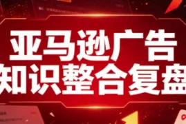 亚马逊广告知识整合复盘，适合从新手到成熟卖家的全阶段进阶