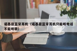 诺基亚蓝牙耳机（诺基亚蓝牙耳机只能听电话不能听歌）