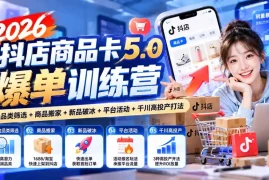 2026抖店商品卡5.0爆单训练营：掘金品类筛选 商品搬家 新品破冰 平台活动 千川高投产打法