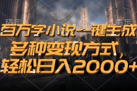 （13385期）百万字小说一键生成，多种变现方式，轻松日入2000 