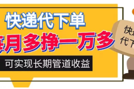 快递代下单，每月多挣一万多，有手机就行，可实现管道收益