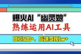 （13805期）爆火AI“幽灵娘”，熟练运用AI工具，日引500 粉，后端变现1W 