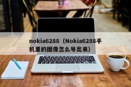 nokia6288（Nokia6288手机里的图像怎么导出来）