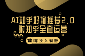 冷门 AI 知乎好物推荐项目 2.0 玩法，附知乎全套账号运营，小白也能零投资躺赚