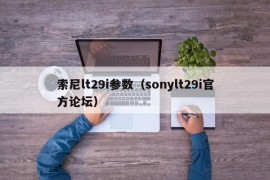 索尼lt29i参数（sonylt29i官方论坛）