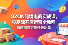 OZON 跨境电商实战课，零基础开店运营全教程，精通物流定价快速出单